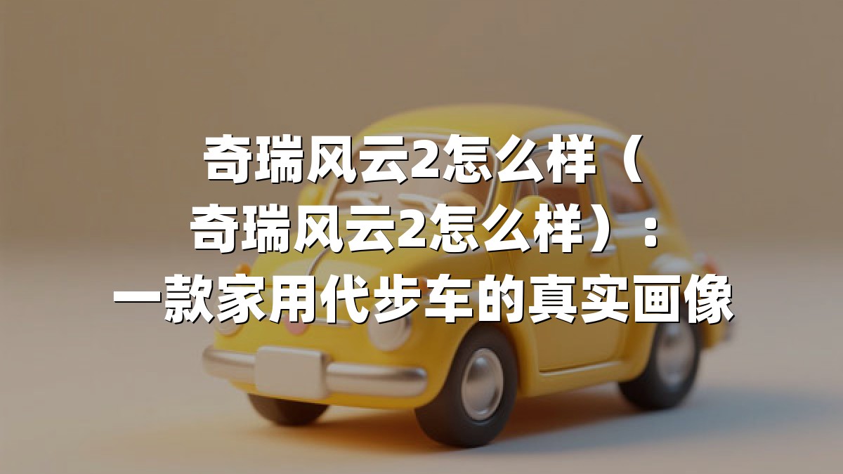 奇瑞风云2怎么样（奇瑞风云2怎么样）：一款家用代步车的真实画像