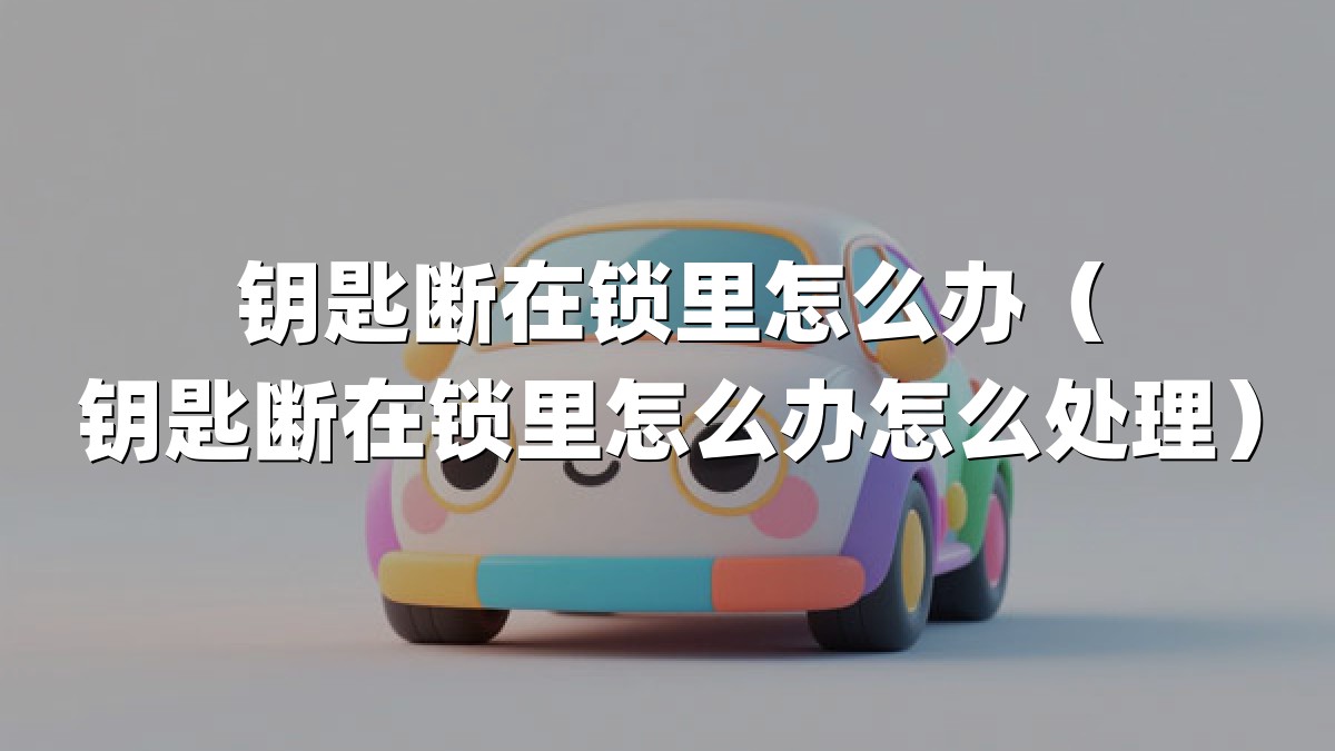 钥匙断在锁里怎么办（钥匙断在锁里怎么办怎么处理）