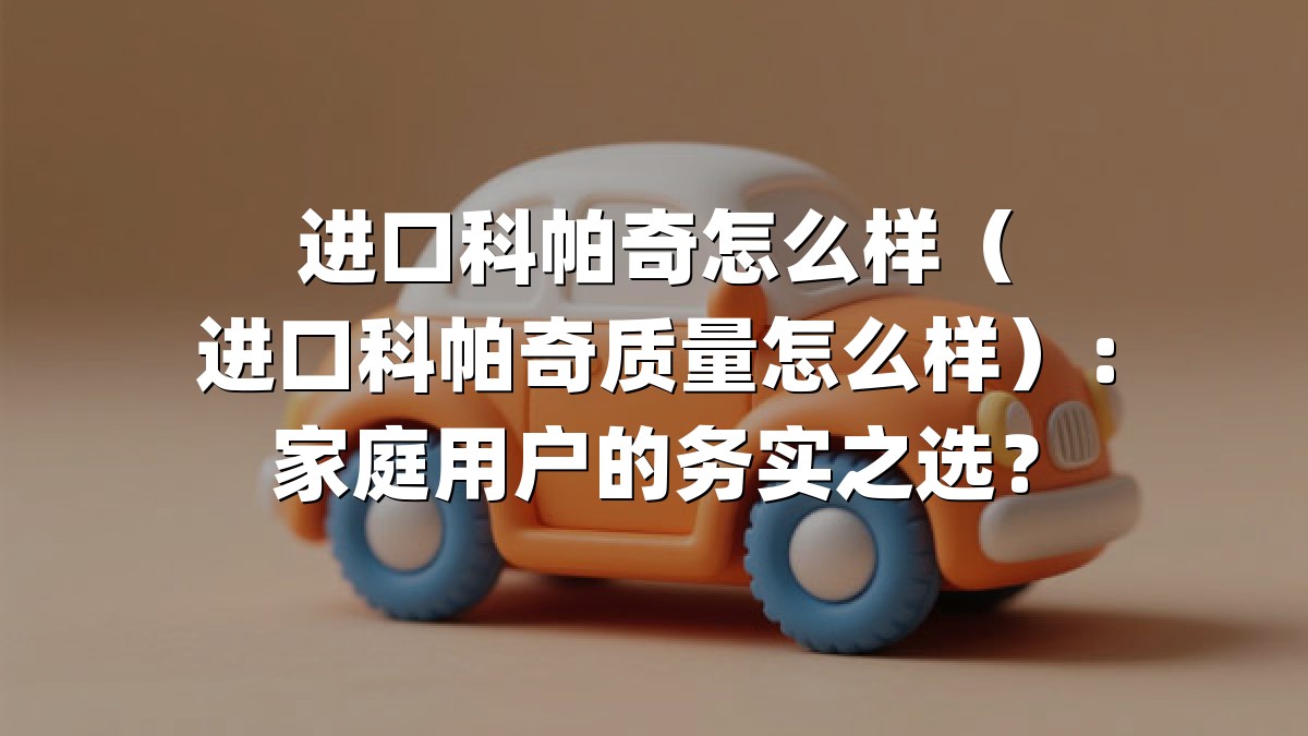 进口科帕奇怎么样（进口科帕奇质量怎么样）：家庭用户的务实之选？
