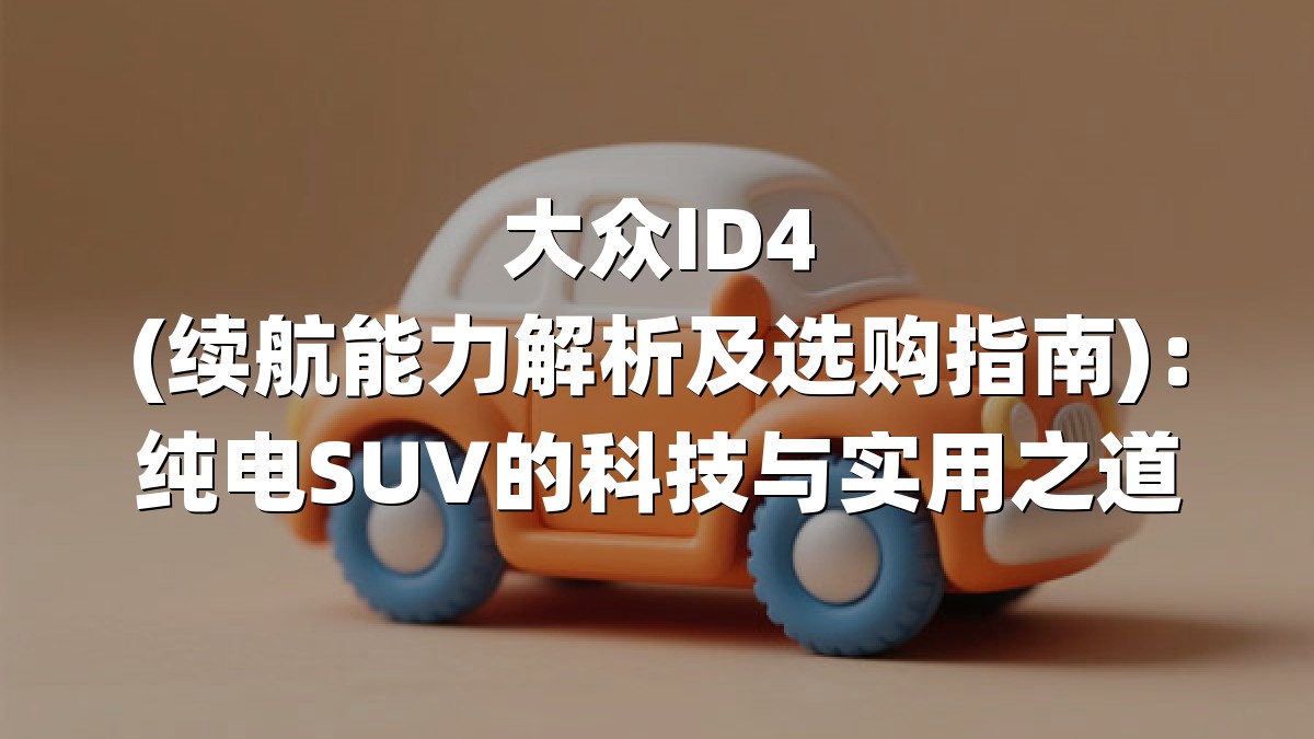 大众ID4(续航能力解析及选购指南)：纯电SUV的科技与实用之道