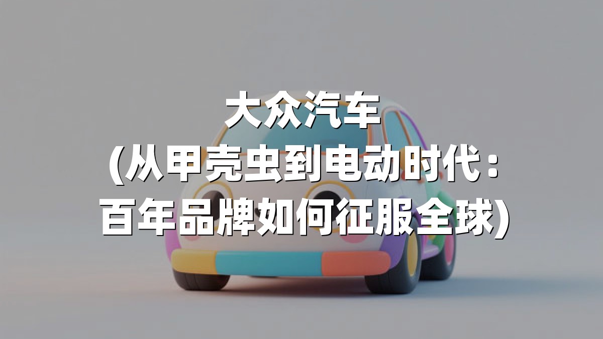 大众汽车(从甲壳虫到电动时代：百年品牌如何征服全球)