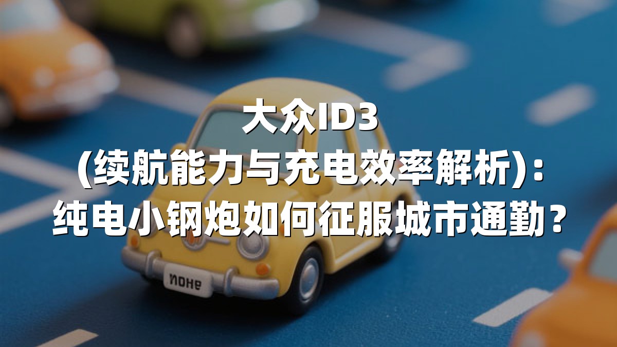 大众ID3(续航能力与充电效率解析)：纯电小钢炮如何征服城市通勤？