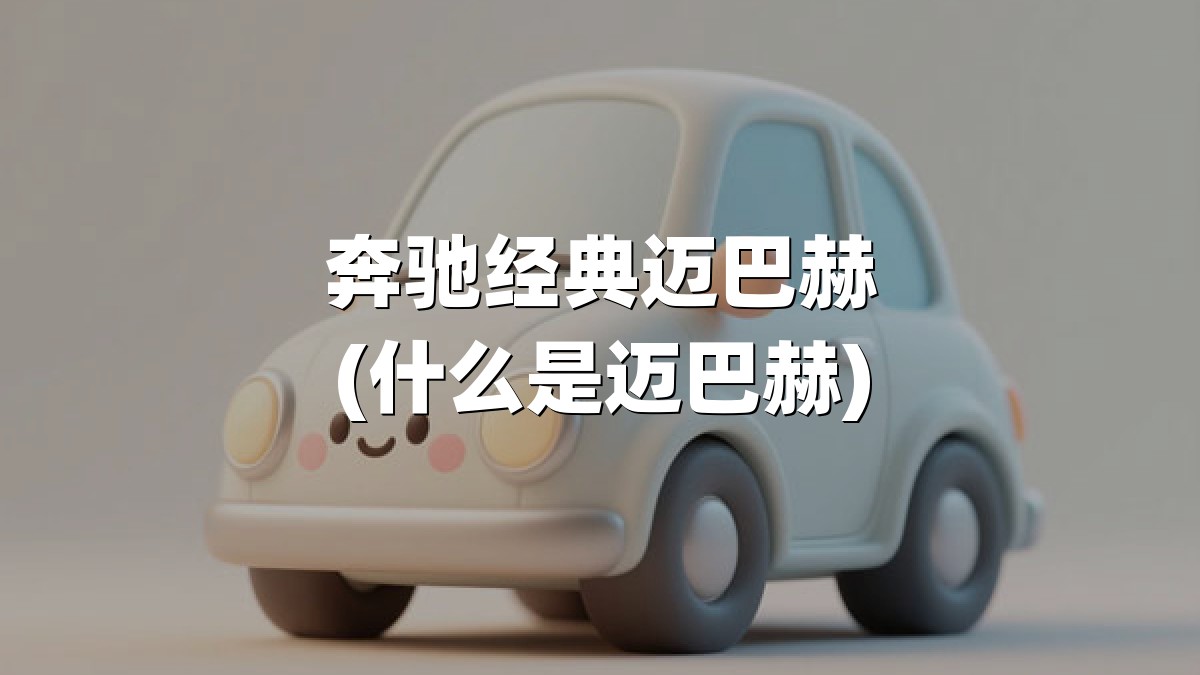 奔驰经典迈巴赫(什么是迈巴赫)