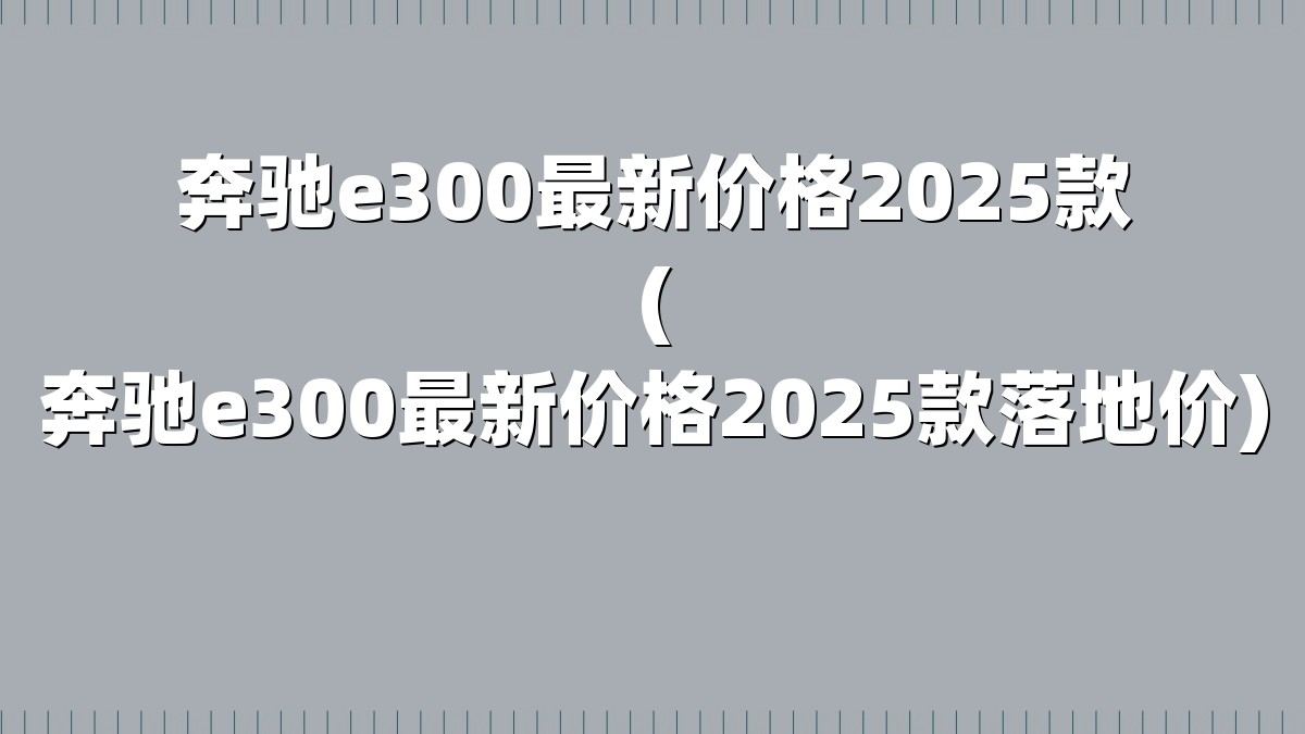 奔驰e300最新价格2025款(奔驰e300最新价格2025款落地价)