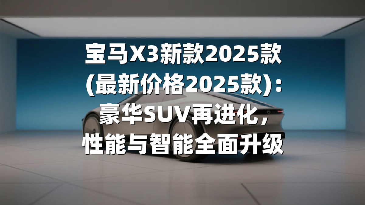 宝马X3新款2025款(最新价格2025款)：豪华SUV再进化，性能与智能全面升级