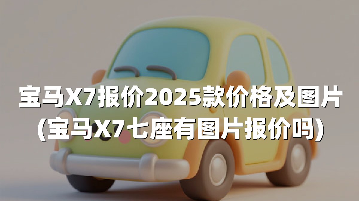 宝马X7报价2025款价格及图片(宝马X7七座有图片报价吗)