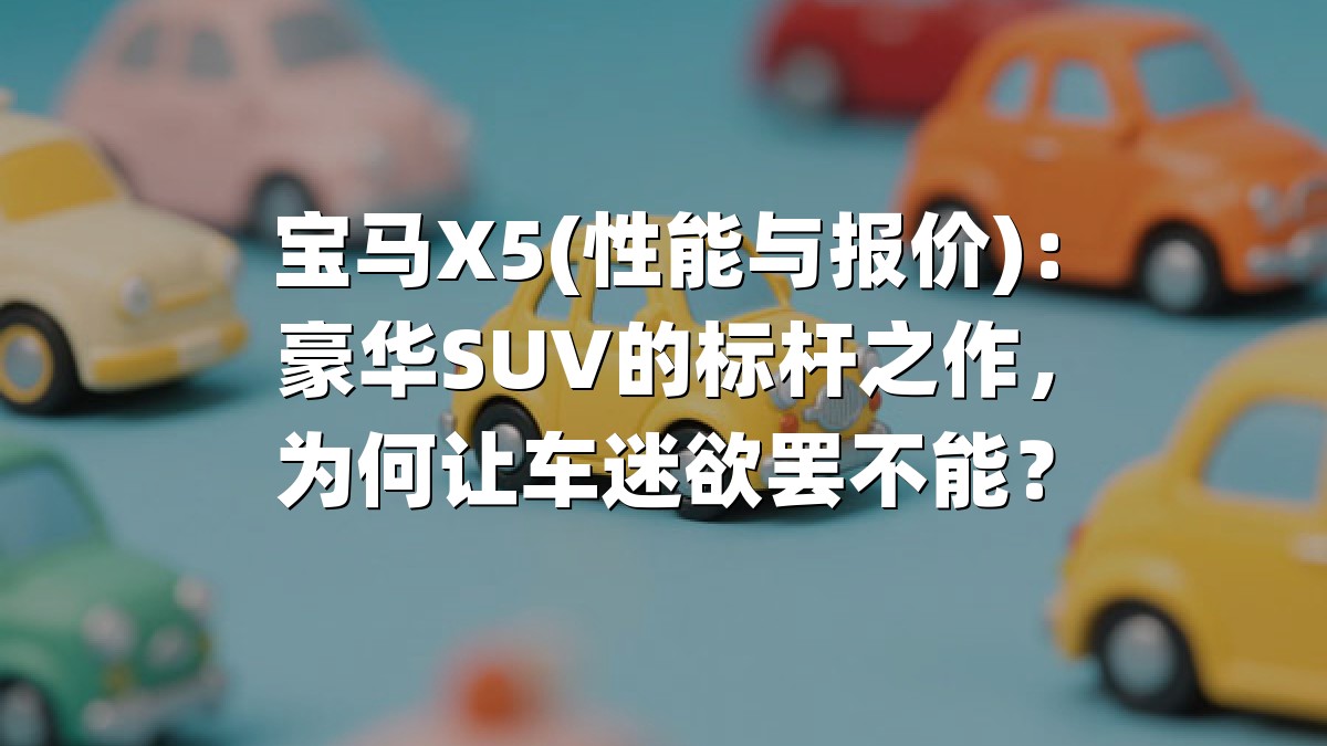 宝马X5(性能与报价)：豪华SUV的标杆之作，为何让车迷欲罢不能？