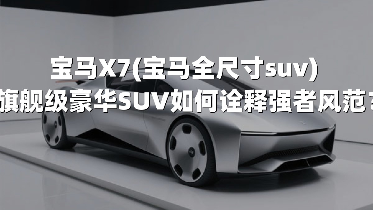 宝马X7(宝马全尺寸suv) 旗舰级豪华SUV如何诠释强者风范？