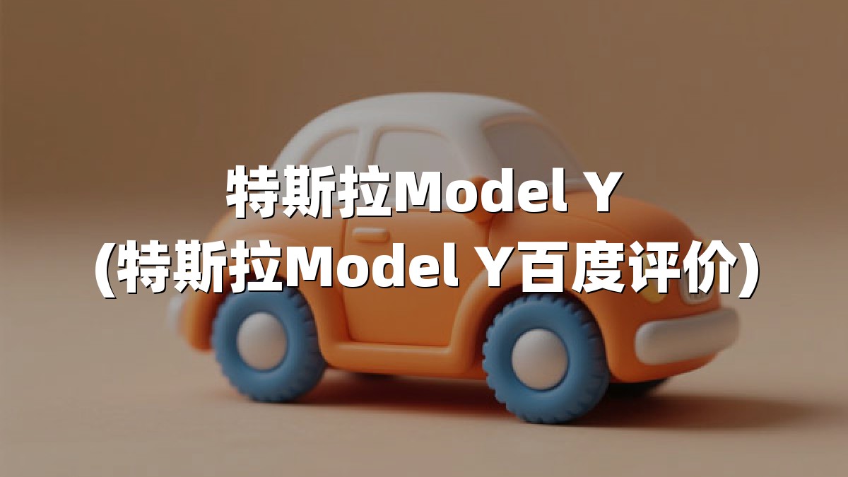 特斯拉Model Y(特斯拉Model Y百度评价)