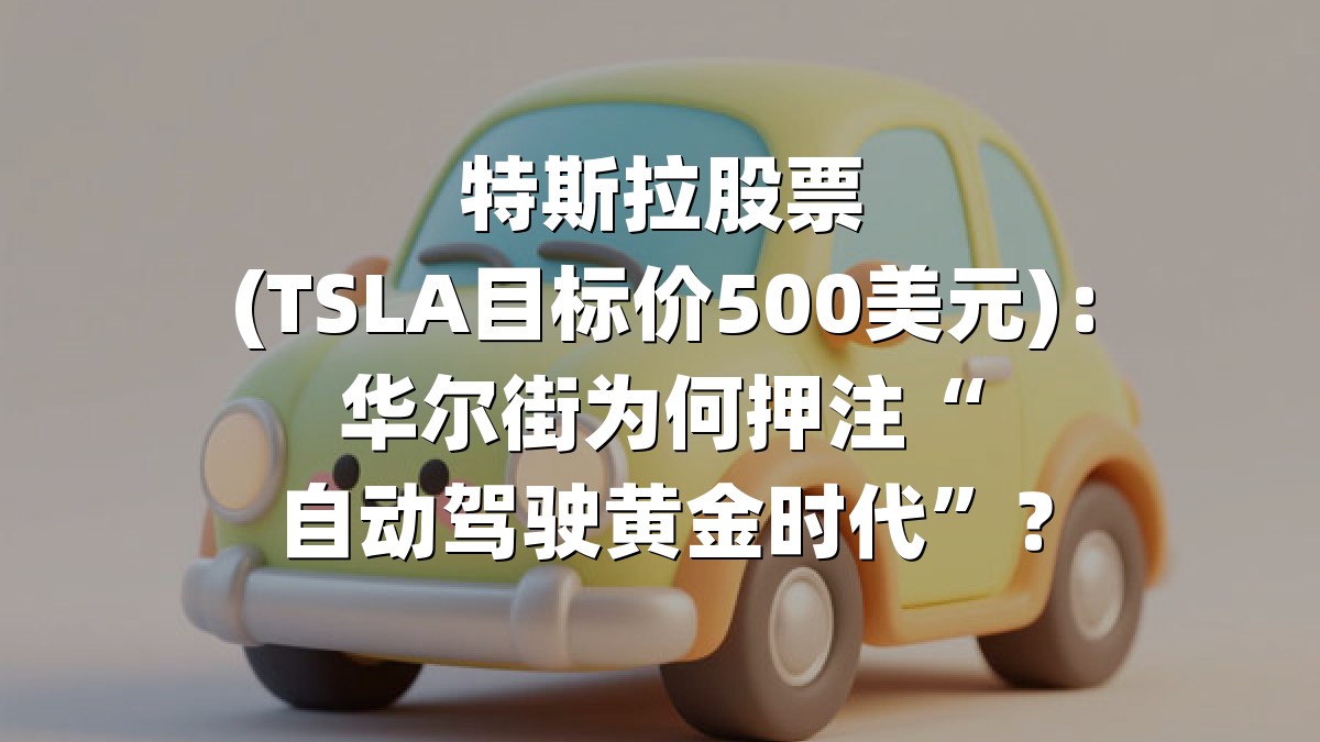 特斯拉股票(TSLA目标价500美元)：华尔街为何押注“自动驾驶黄金时代”？