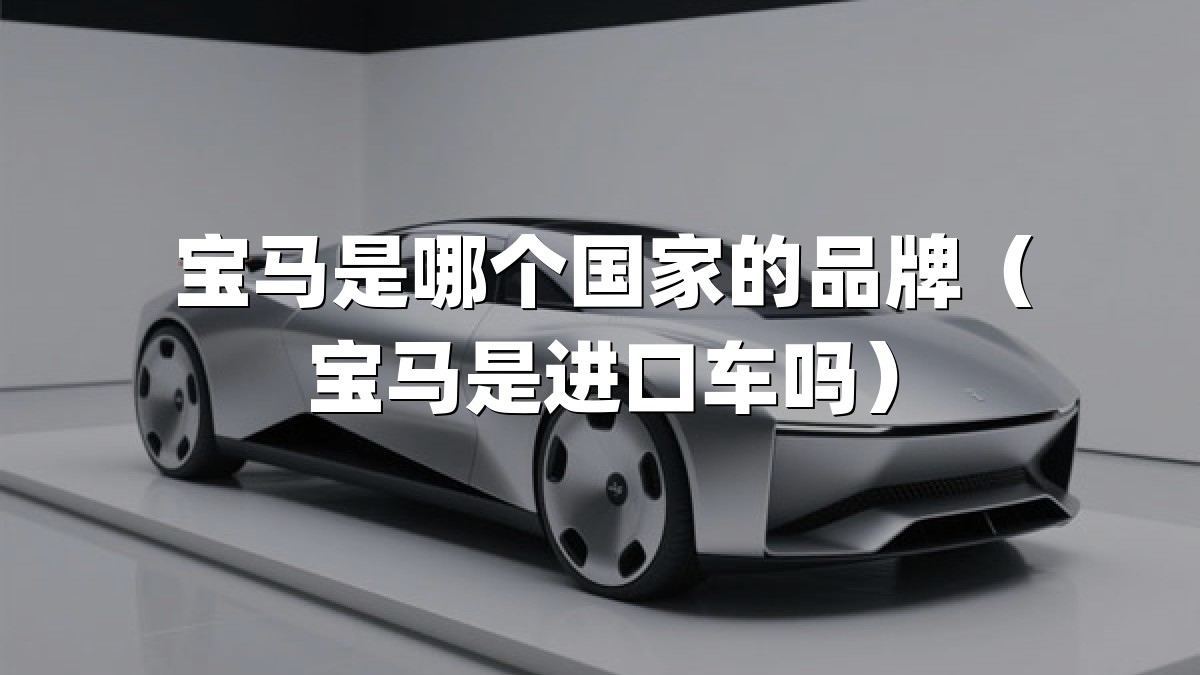 宝马是哪个国家的品牌（宝马是进口车吗）