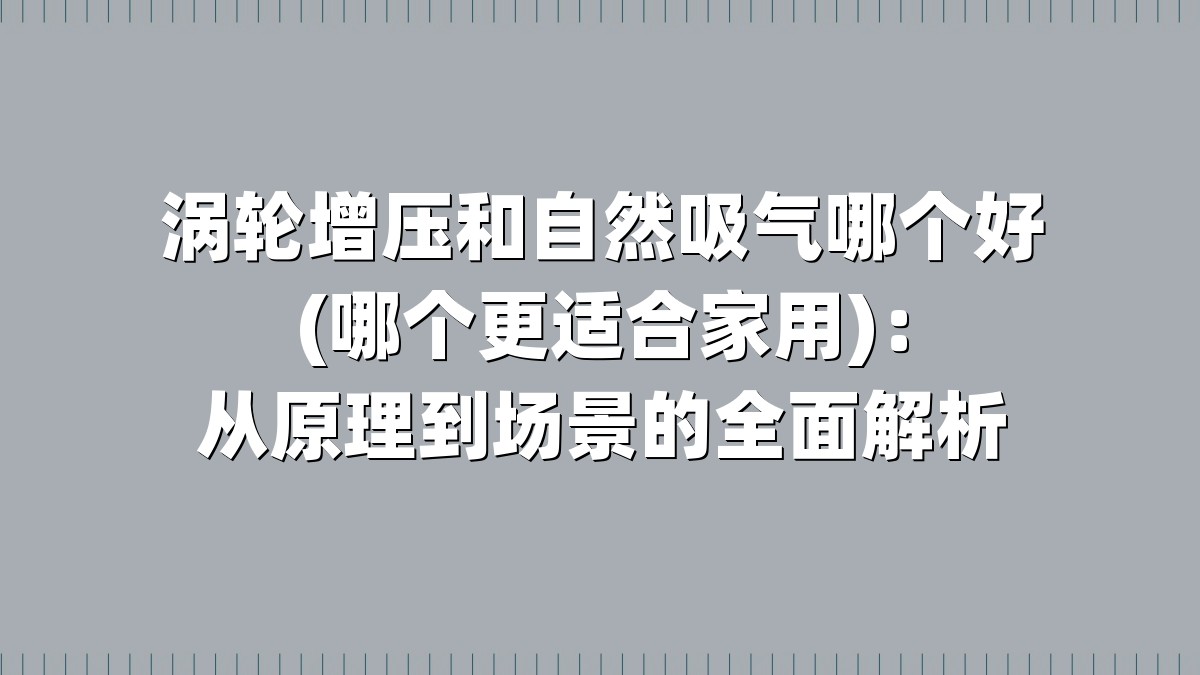 涡轮增压和自然吸气哪个好(哪个更适合家用)：从原理到场景的全面解析