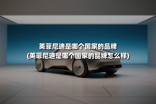 英菲尼迪是哪个国家的品牌(英菲尼迪是哪个国家的品牌怎么样)