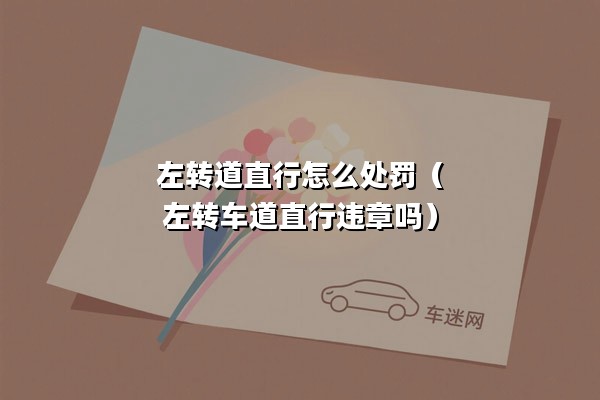 左转道直行怎么处罚（左转车道直行违章吗）