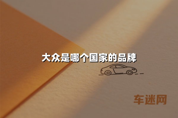 大众是哪个国家的品牌（大众是哪个国家的品牌旗下的）