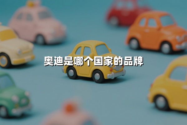 奥迪是哪个国家的品牌(奥迪是哪个国家的品牌汽车？)