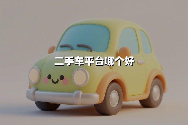 二手车平台哪个好（二手车在哪个平台买好）