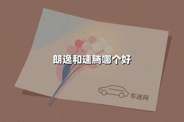 朗逸和速腾哪个好(朗逸和速腾哪个好 好在哪里)