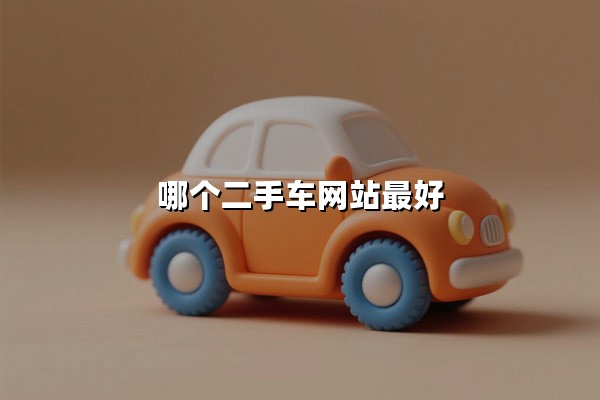 哪个二手车网站最好(口碑最好的二手车交易平台)：车源透明化时代如何避坑？