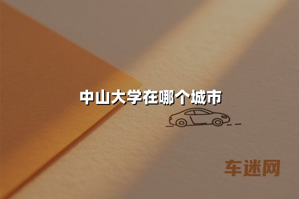 中山大学在哪个城市（中山大学在哪个城市属于哪个省）