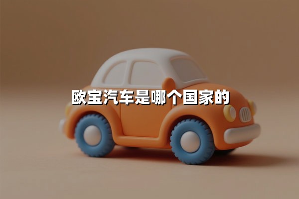 欧宝汽车是哪个国家的(欧宝汽车属于哪个品牌旗下)