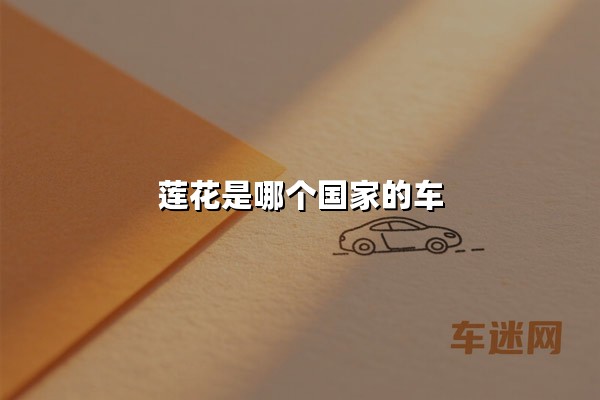 莲花是哪个国家的车（莲花汽车为什么叫路特斯）