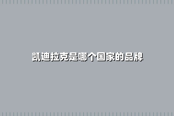 凯迪拉克是哪个国家的品牌(凯迪拉克那个国家的车牌)