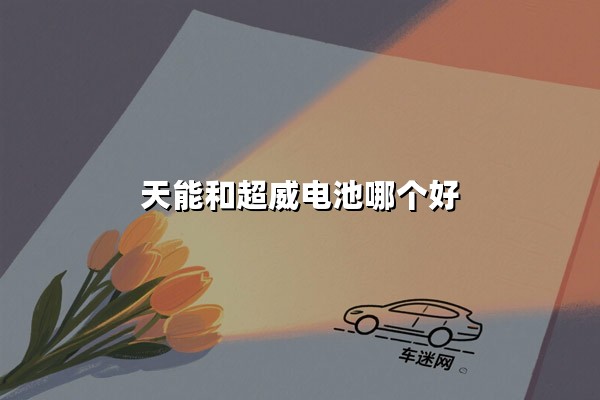 天能和超威电池哪个好（哪个更耐用性价比更高）