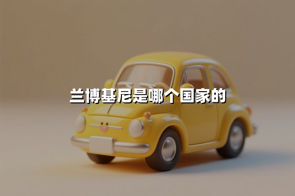 兰博基尼是哪个国家的(兰博基尼是哪个国家生产的)