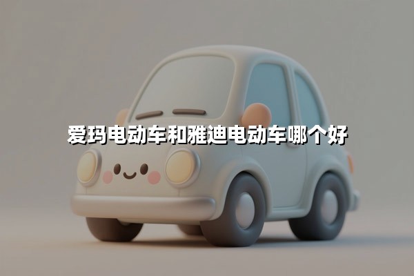 爱玛电动车和雅迪电动车哪个好(哪个更耐用)