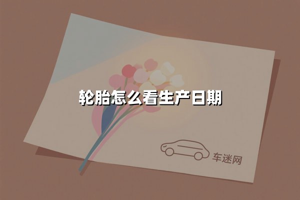 轮胎怎么看生产日期(轮胎日期怎么看)