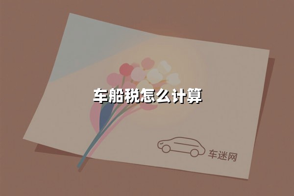 车船税怎么计算(车船税怎么计算的依据和方法)