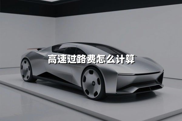 高速过路费怎么计算(高速过路费怎么计算公式)