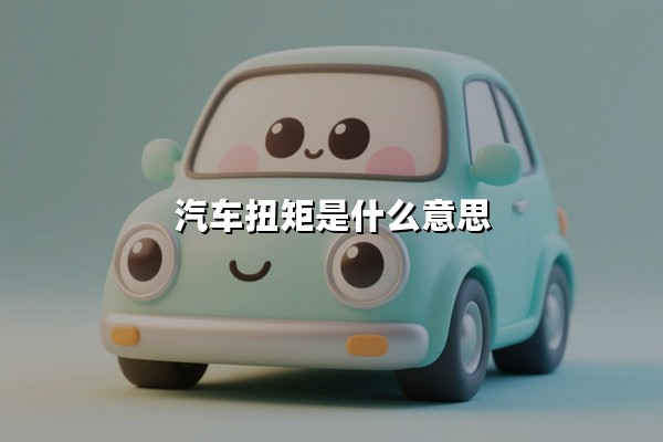 汽车扭矩是什么意思(汽车扭矩是什么意思通俗解释)