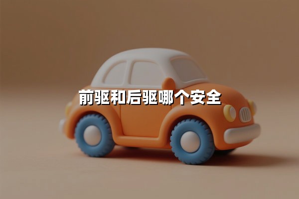 前驱和后驱哪个安全（后驱和前驱哪个安全性好）
